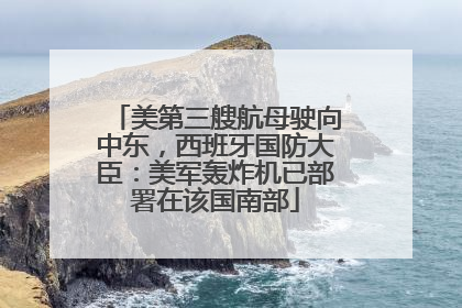 美第三艘航母驶向中东，西班牙国防大臣：美军轰炸机已部署在该国南部